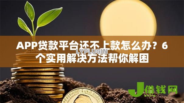 APP贷款平台还不上款怎么办?6个实用解决方法帮你解困 APP贷款平台还不上款怎么办?6个实用解决方法帮你解困
