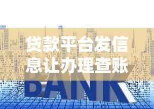 贷款平台发信息让办理查账?警惕这5个常见套路与应对指南 贷款平台发信息让办理查账?警惕这5个常见套路与应对指南
