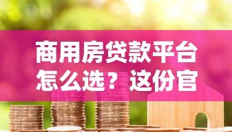 商用房贷款平台怎么选?这份官方指南助你快速下款! 商用房贷款平台怎么选?这份官方指南助你快速下款!