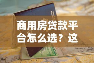 商用房贷款平台怎么选?这份官方指南助你快速下款! 商用房贷款平台怎么选?这份官方指南助你快速下款!