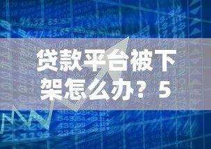 贷款平台被下架怎么办?5大应对策略助你化解危机 贷款平台被下架怎么办?5大应对策略助你化解危机