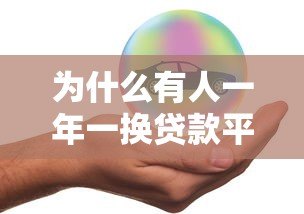 为什么有人一年一换贷款平台？这些原因太真实了
