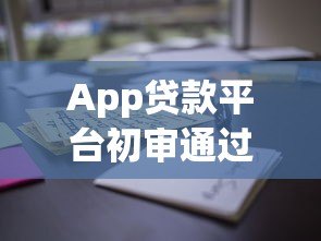 App贷款平台初审通过是什么意思？这些关键点需注意