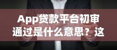 App贷款平台初审通过是什么意思？这些关键点需注意