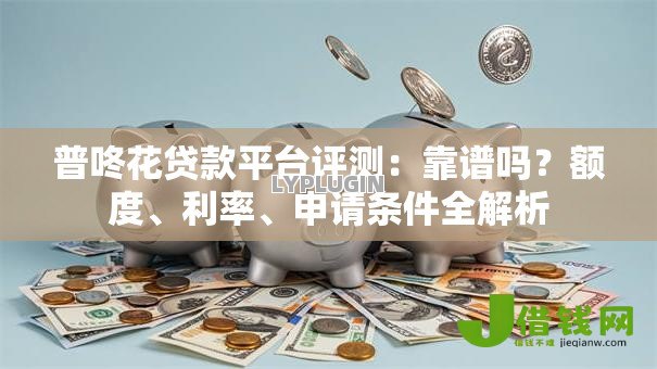 普咚花贷款平台评测:靠谱吗?额度、利率、申请条件全解析 普咚花贷款平台评测:靠谱吗?额度、利率、申请条件全解析