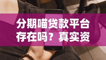 分期喵贷款平台存在吗?真实资质、产品详情深度解析 分期喵贷款平台存在吗?真实资质、产品详情深度解析