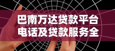 巴南万达贷款平台电话及贷款服务全攻略 巴南万达贷款平台电话及贷款服务全攻略