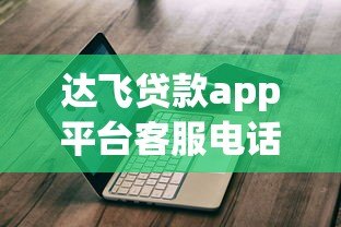 达飞贷款app平台客服电话查询及最新联系方式获取指南