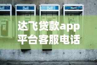 达飞贷款app平台客服电话查询及最新联系方式获取指南