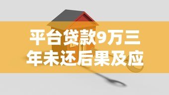 平台贷款9万三年未还后果及应对策略解析 平台贷款9万三年未还后果及应对策略解析
