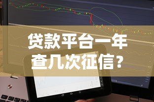 贷款平台一年查几次征信？这些影响你必须知道