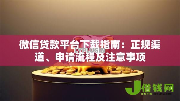 微信贷款平台下载指南：正规渠道、申请流程及注意事项