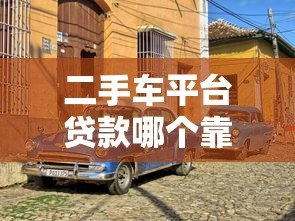 二手车平台贷款哪个靠谱？实测5大渠道优缺点对比