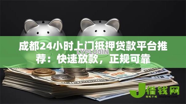 成都24小时上门抵押贷款平台推荐:快速放款,正规可靠 成都24小时上门抵押贷款平台推荐:快速放款,正规可靠