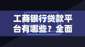 工商银行贷款平台有哪些?全面解析工行贷款渠道 工商银行贷款平台有哪些?全面解析工行贷款渠道