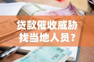 贷款催收威胁找当地人员？真实应对方法全解析