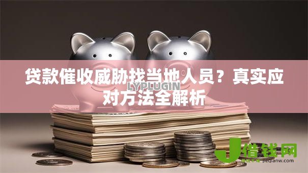 贷款催收威胁找当地人员？真实应对方法全解析