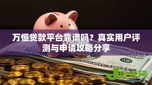 万恒贷款平台靠谱吗?真实用户评测与申请攻略分享 万恒贷款平台靠谱吗?真实用户评测与申请攻略分享