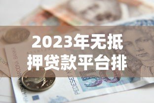 2023年无抵押贷款平台排行榜前十名推荐及对比分析
