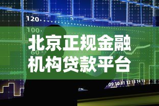 北京正规金融机构贷款平台推荐及申请指南 北京正规金融机构贷款平台推荐及申请指南