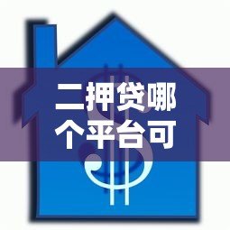 二押贷哪个平台可贷款?10家真实平台推荐与申请攻略 二押贷哪个平台可贷款?10家真实平台推荐与申请攻略