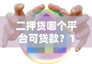二押贷哪个平台可贷款?10家真实平台推荐与申请攻略 二押贷哪个平台可贷款?10家真实平台推荐与申请攻略