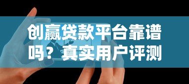 创赢贷款平台靠谱吗?真实用户评测+避坑指南 创赢贷款平台靠谱吗?真实用户评测+避坑指南
