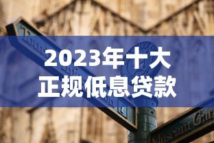 2023年十大正规低息贷款平台推荐：靠谱选择指南