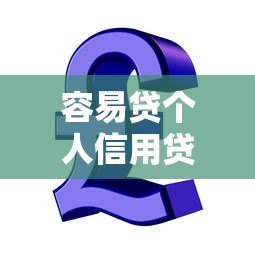 容易贷个人信用贷款平台：快速解决资金难题的靠谱选择