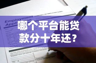 哪个平台能贷款分十年还？推荐5家靠谱机构及申请攻略