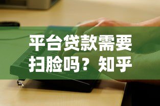 平台贷款需要扫脸吗?知乎用户最关心的5个问题解析 平台贷款需要扫脸吗?知乎用户最关心的5个问题解析