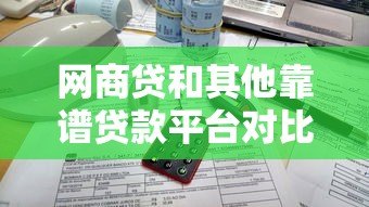 网商贷和其他靠谱贷款平台对比,小微企业主这样选更划算 网商贷和其他靠谱贷款平台对比,小微企业主这样选更划算