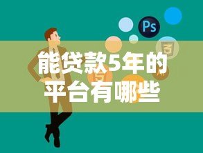 能贷款5年的平台有哪些？这10家正规机构值得考虑