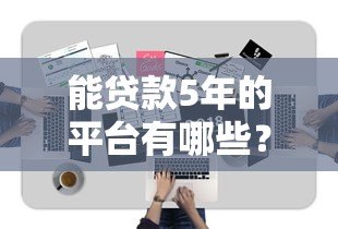 能贷款5年的平台有哪些？这10家正规机构值得考虑