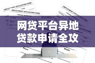 网贷平台异地贷款申请全攻略:注意事项与操作步骤 网贷平台异地贷款申请全攻略:注意事项与操作步骤