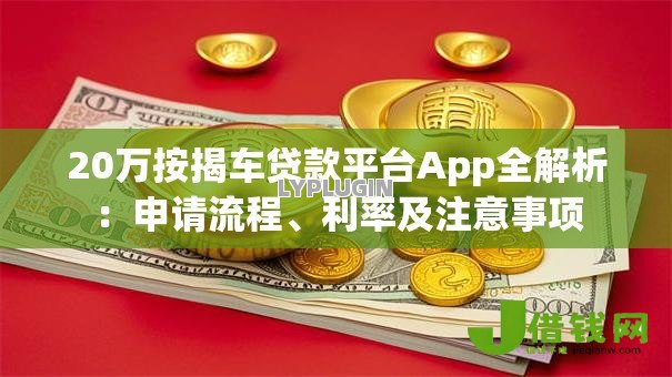 20万按揭车贷款平台App全解析:申请流程、利率及注意事项 20万按揭车贷款平台App全解析:申请流程、利率及注意事项