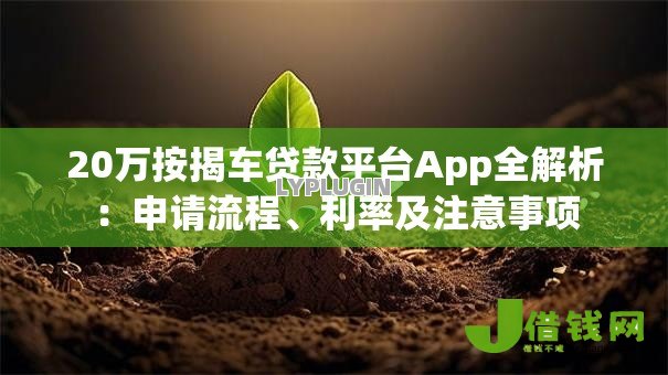 20万按揭车贷款平台App全解析:申请流程、利率及注意事项 20万按揭车贷款平台App全解析:申请流程、利率及注意事项