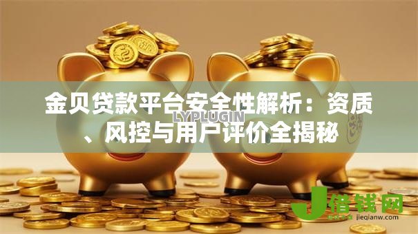 金贝贷款平台安全性解析：资质、风控与用户评价全揭秘