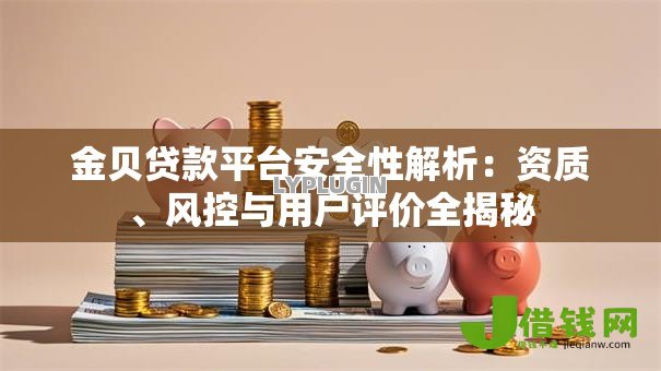 金贝贷款平台安全性解析：资质、风控与用户评价全揭秘