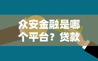 众安金融是哪个平台?贷款产品详解及用户真实评价 众安金融是哪个平台?贷款产品详解及用户真实评价