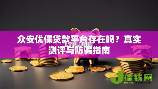 众安优保贷款平台存在吗?真实测评与防骗指南 众安优保贷款平台存在吗?真实测评与防骗指南
