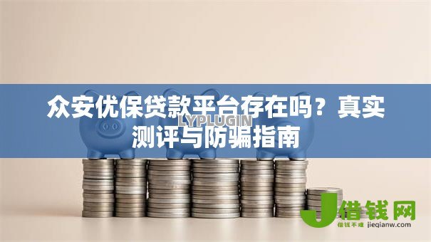 众安优保贷款平台存在吗?真实测评与防骗指南 众安优保贷款平台存在吗?真实测评与防骗指南