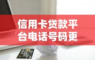 信用卡贷款平台电话号码更改指南:详细步骤与常见问题解答 信用卡贷款平台电话号码更改指南:详细步骤与常见问题解答