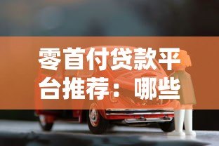 零首付贷款平台推荐：哪些正规机构支持无首付购车购房？
