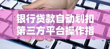 银行贷款自动划扣第三方平台操作指南