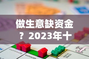 做生意缺资金？2023年十大正规贷款平台推荐