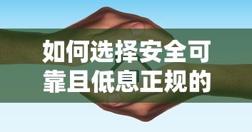 如何选择安全可靠且低息正规的贷款平台指南