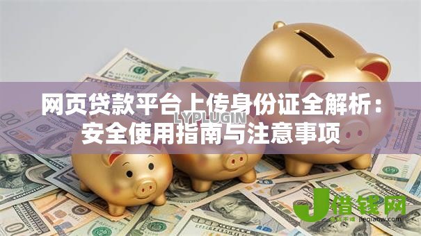网页贷款平台上传身份证全解析：安全使用指南与注意事项
