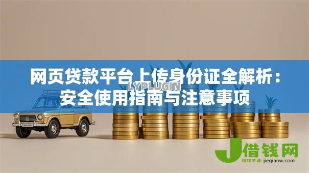 网页贷款平台上传身份证全解析：安全使用指南与注意事项