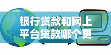 银行贷款和网上平台贷款哪个更划算？5大对比帮你选